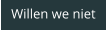 Willen we niet