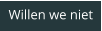Willen we niet
