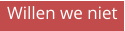 Willen we niet